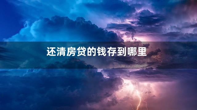 还清房贷的钱存到哪里