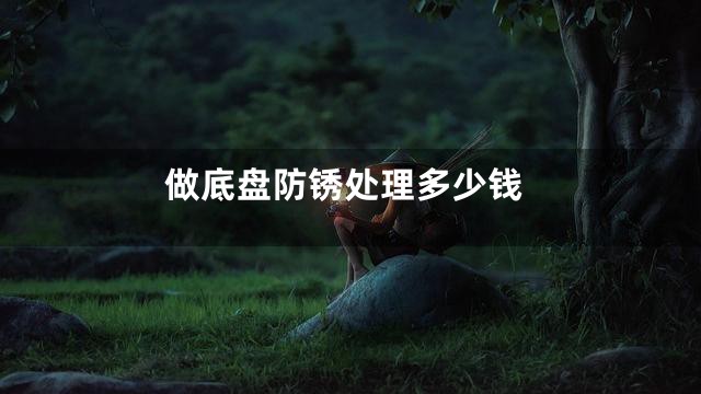 做底盘防锈处理多少钱