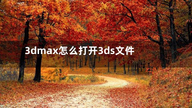3dmax怎么打开3ds文件