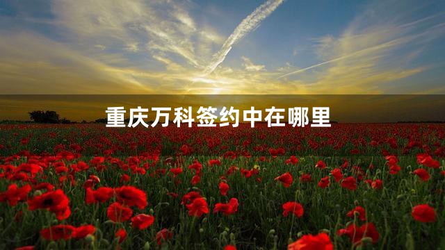 重庆万科签约中在哪里