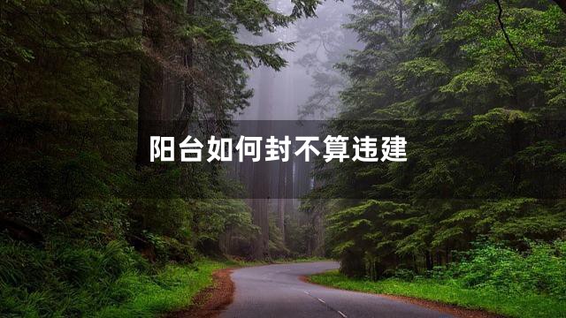 阳台如何封不算违建