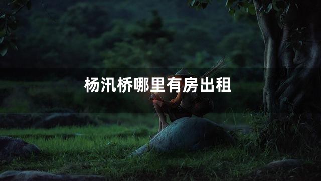 杨汛桥哪里有房出租