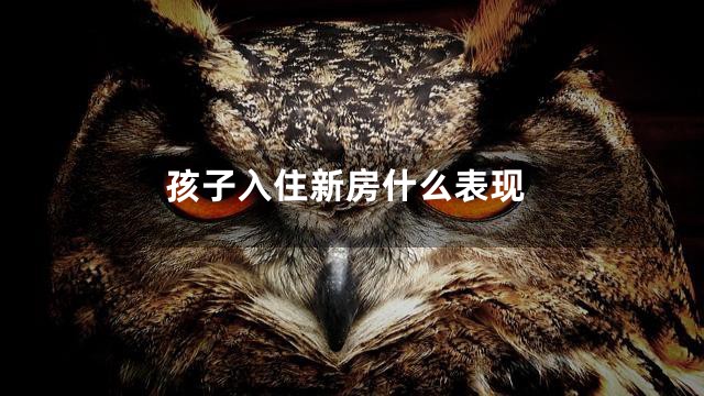孩子入住新房什么表现