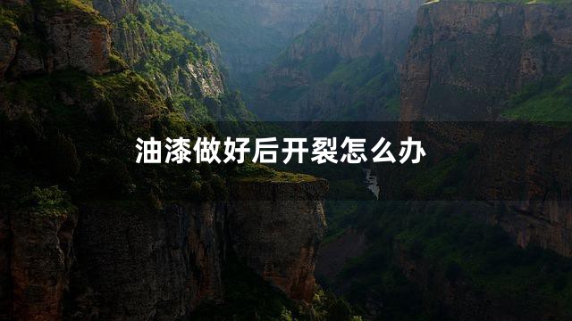 油漆做好后开裂怎么办