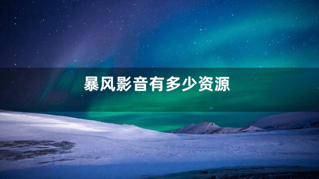 暴风影音有多少资源