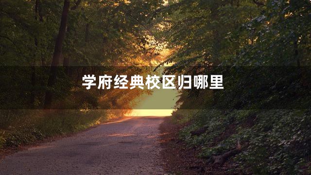 学府经典校区归哪里
