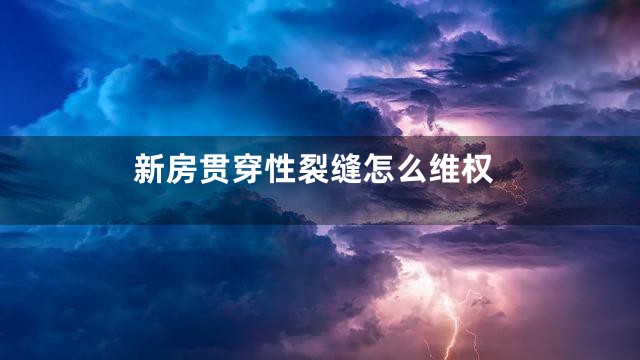 新房贯穿性裂缝怎么维权
