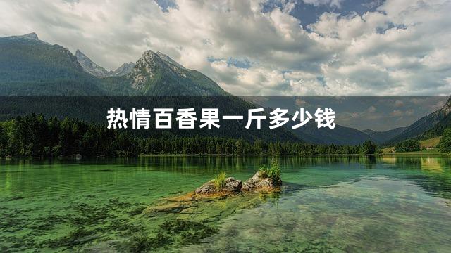 热情百香果一斤多少钱