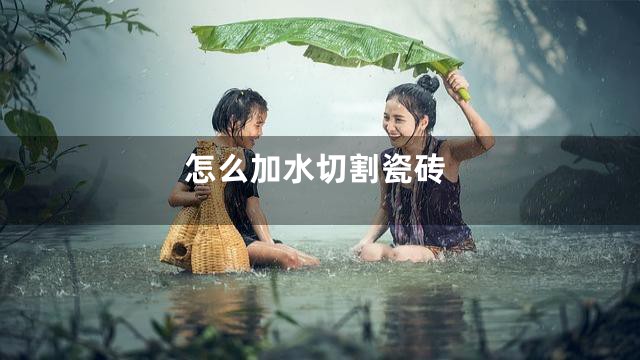 怎么加水切割瓷砖