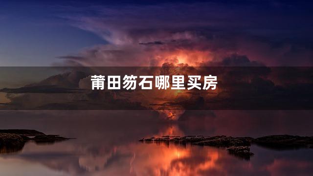 莆田笏石哪里买房