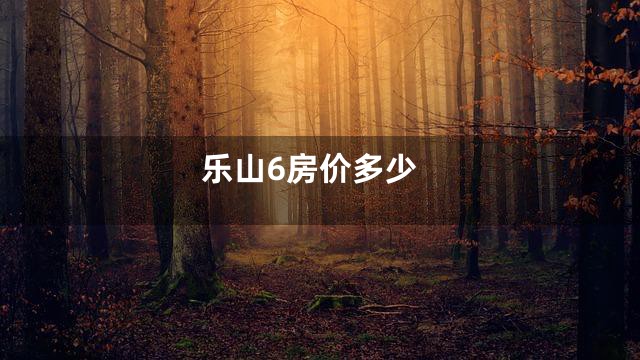 乐山6房价多少