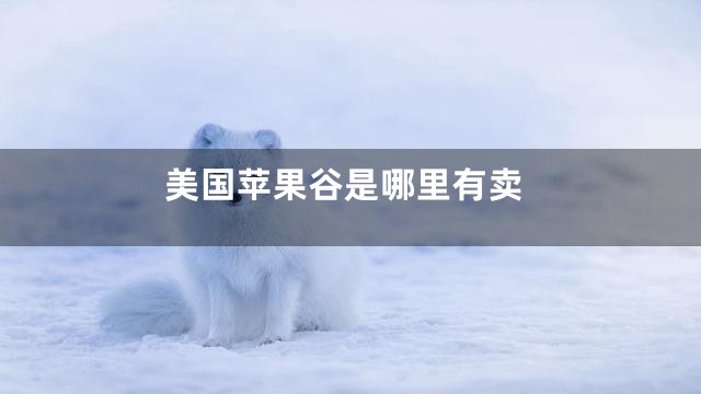 美国苹果谷是哪里有卖