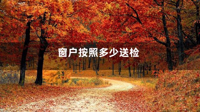 窗户按照多少送检