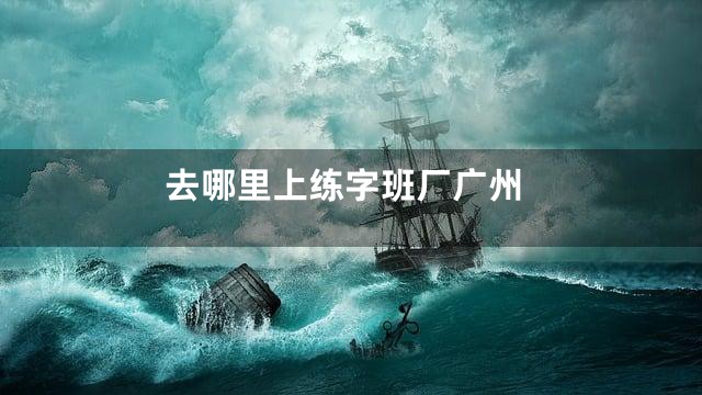 去哪里上练字班厂广州