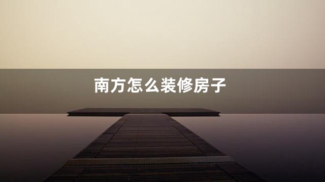 南方怎么装修房子