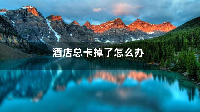 酒店总卡掉了怎么办