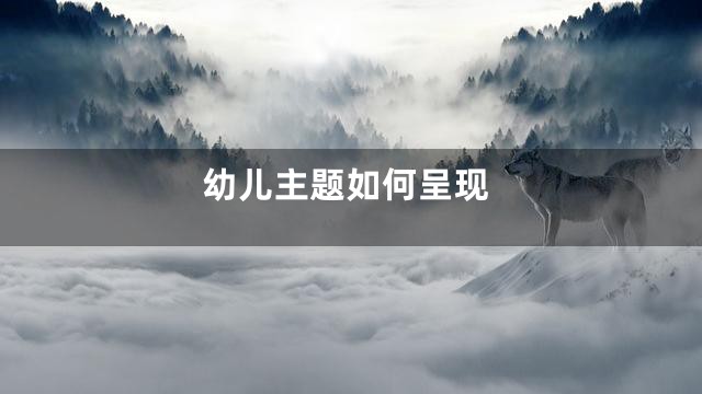 幼儿主题如何呈现