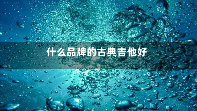 什么品牌的古典吉他好