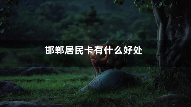 邯郸居民卡有什么好处