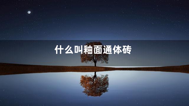 什么叫釉面通体砖