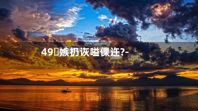 49嫉扔诙嗌倮迕?-