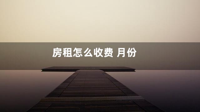 房租怎么收费 月份
