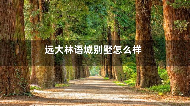 远大林语城别墅怎么样