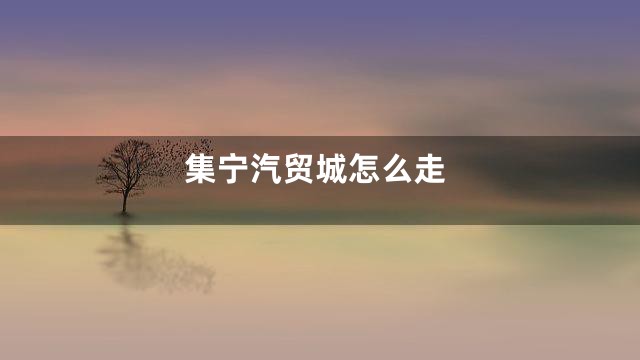 集宁汽贸城怎么走