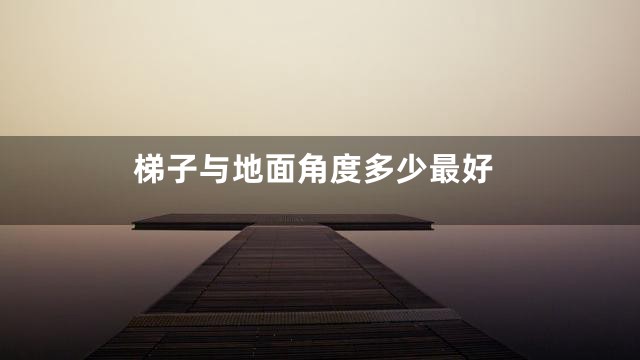 梯子与地面角度多少最好
