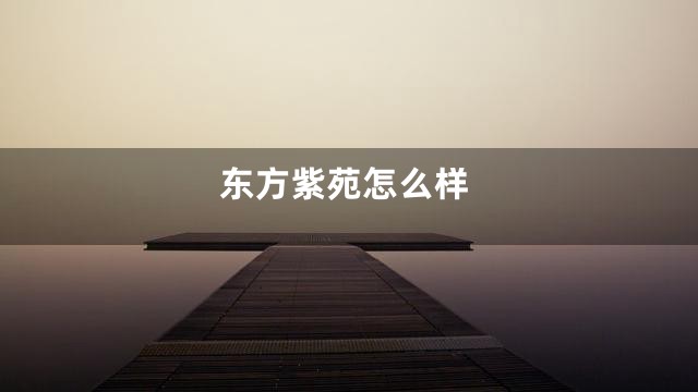 东方紫苑怎么样