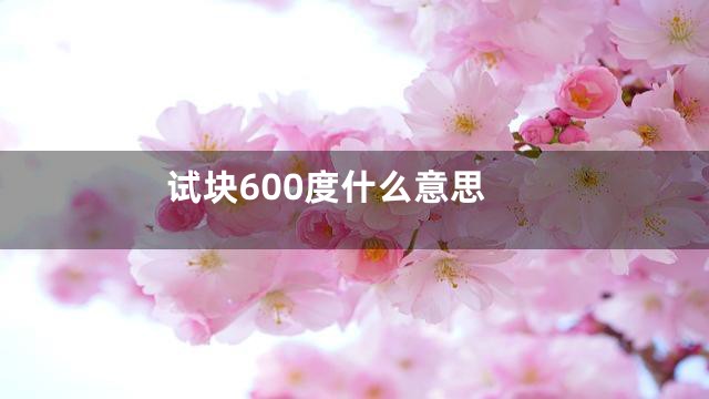 试块600度什么意思