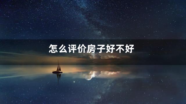 怎么评价房子好不好