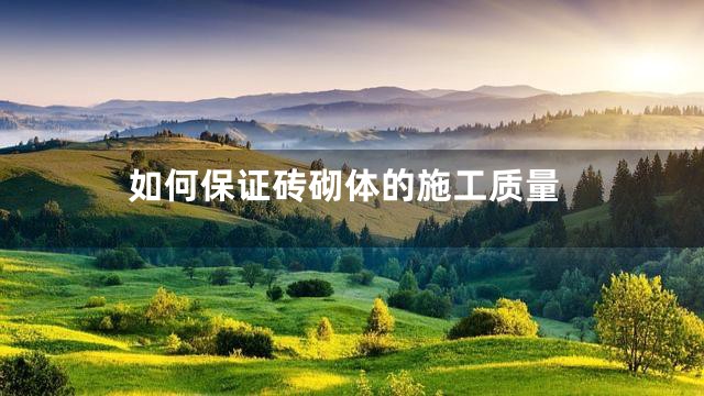 如何保证砖砌体的施工质量