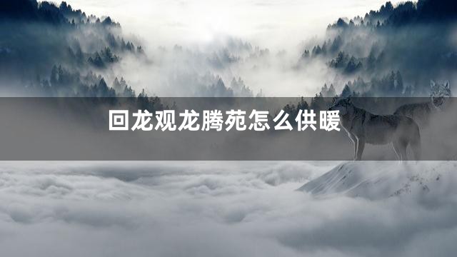 回龙观龙腾苑怎么供暖