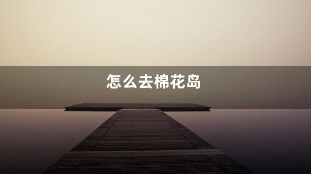 怎么去棉花岛