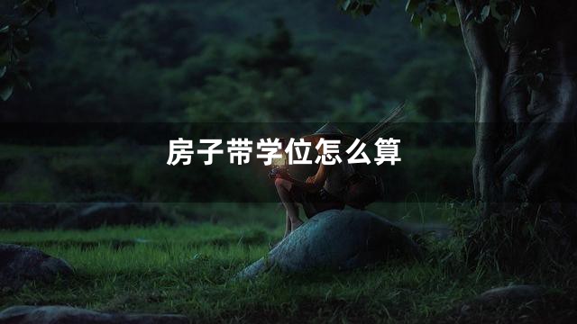 房子带学位怎么算
