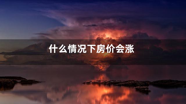 什么情况下房价会涨