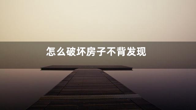 怎么破坏房子不背发现