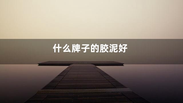 什么牌子的胶泥好