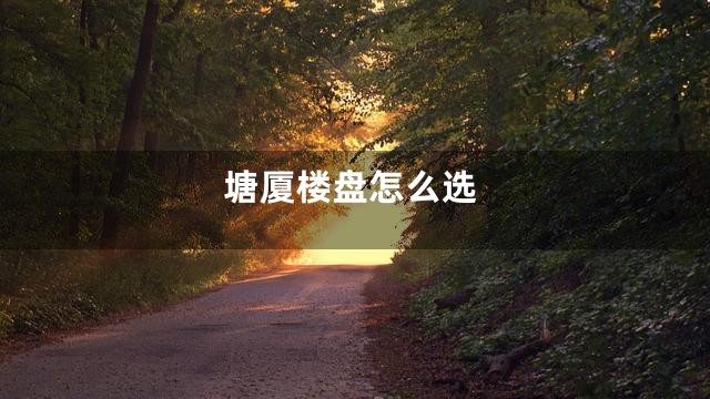 塘厦楼盘怎么选