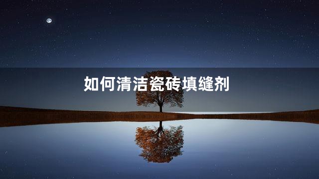 如何清洁瓷砖填缝剂
