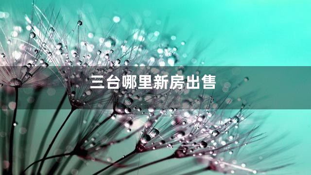 三台哪里新房出售
