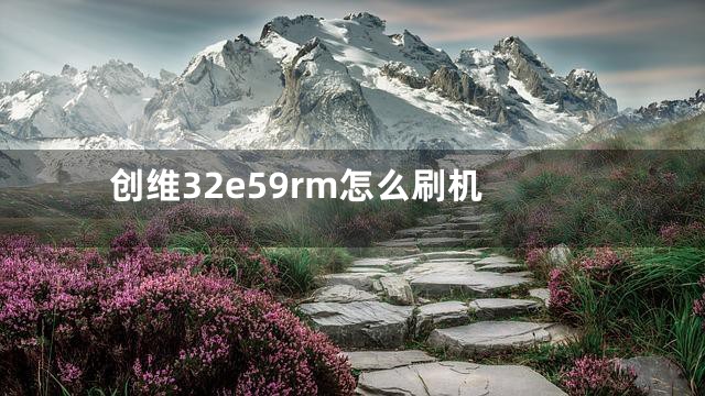 创维32e59rm怎么刷机