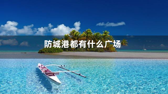 防城港都有什么广场