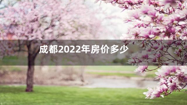 成都2022年房价多少