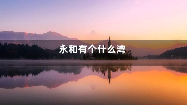 永和有个什么湾