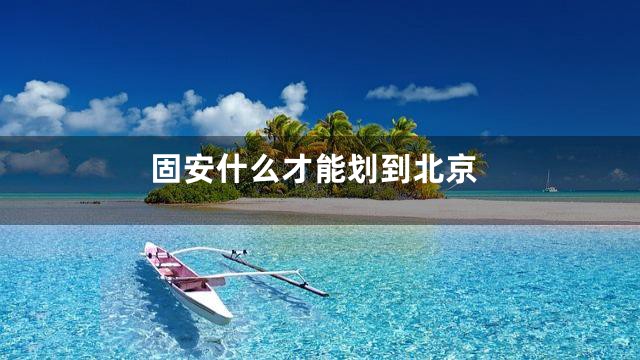 固安什么才能划到北京