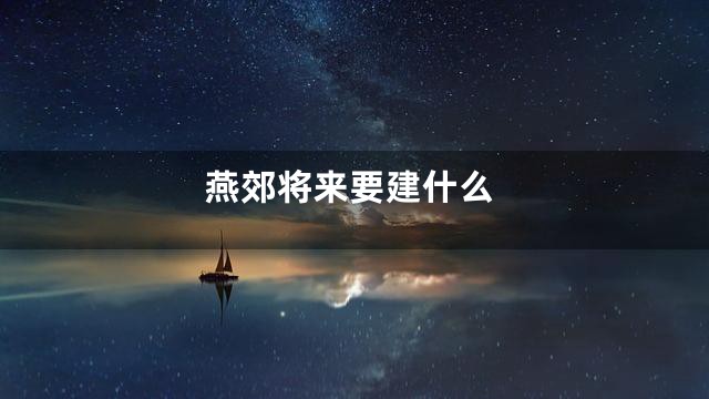 燕郊将来要建什么