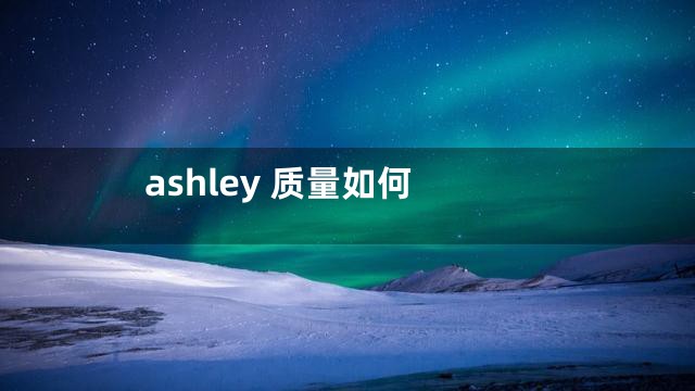 ashley 质量如何