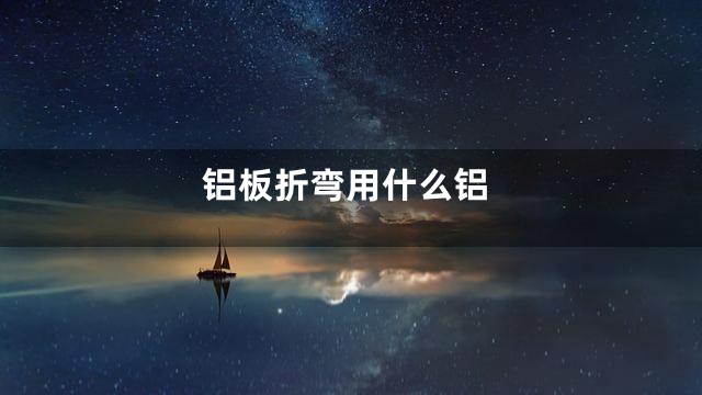 铝板折弯用什么铝